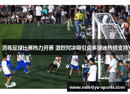 清苑足球比赛热力开赛 激烈对决吸引众多球迷热情支持