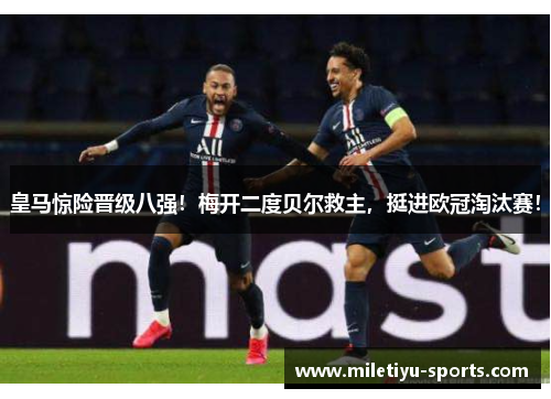 皇马惊险晋级八强！梅开二度贝尔救主，挺进欧冠淘汰赛！