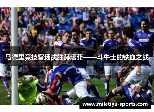 马德里竞技客场战胜赫塔菲——斗牛士的铁血之战