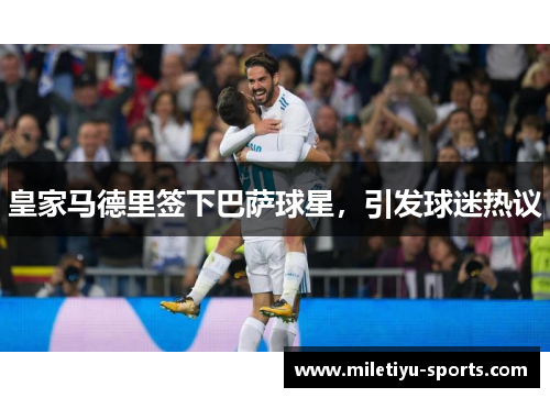 皇家马德里签下巴萨球星，引发球迷热议