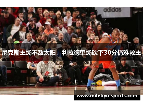 尼克斯主场不敌太阳，利拉德单场砍下30分仍难救主