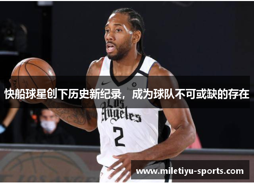 快船球星创下历史新纪录，成为球队不可或缺的存在