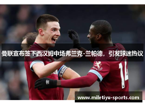 曼联宣布签下西汉姆中场弗兰克-兰帕德，引发球迷热议