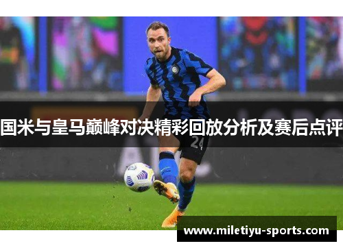 国米与皇马巅峰对决精彩回放分析及赛后点评