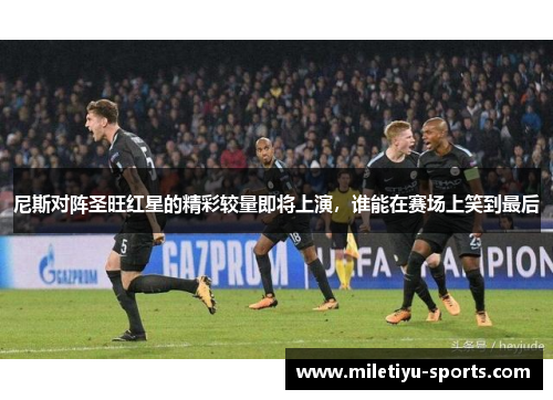 尼斯对阵圣旺红星的精彩较量即将上演，谁能在赛场上笑到最后