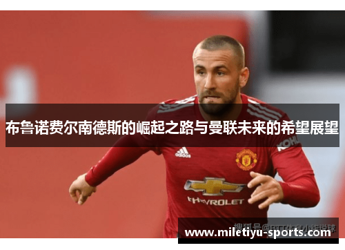 布鲁诺费尔南德斯的崛起之路与曼联未来的希望展望