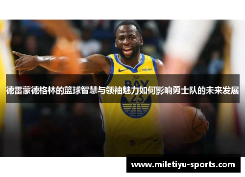 德雷蒙德格林的篮球智慧与领袖魅力如何影响勇士队的未来发展