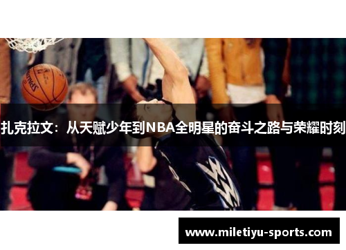 扎克拉文：从天赋少年到NBA全明星的奋斗之路与荣耀时刻