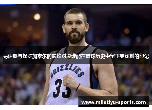 易建联与保罗加索尔的巅峰对决谁能在篮球历史中留下更深刻的印记