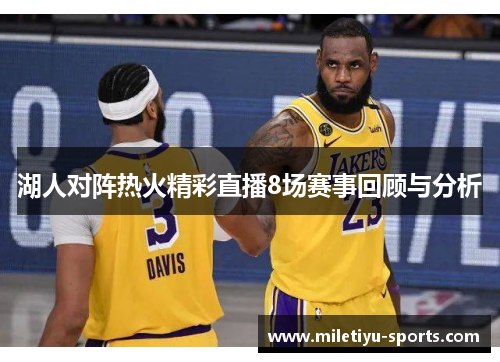 湖人对阵热火精彩直播8场赛事回顾与分析