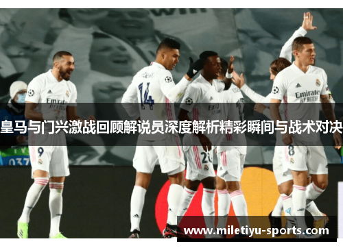 皇马与门兴激战回顾解说员深度解析精彩瞬间与战术对决